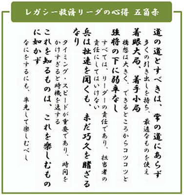 【レガシー救済リーダの心得】道の道とすべきは、常の道にあらず～多くの引き出しを持ち、最適なものを使え｜着眼大局、着手小局～構想は大きく、できるところからコツコツと｜弦将の下に弱車なし～すべてはリーダの責任であり、担当者の責任にしてはいけない｜兵は拙速を聞くも、未だだ巧久を睹ざるなり～タイミング・スピードが重要であり、時間をかけすぎると時機を逸する｜これを知るものは、これを楽しむものに如かず～何をするにも、率先して楽しむべし